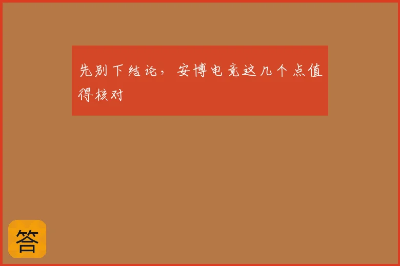 先别下结论，安博电竞这几个点值得核对