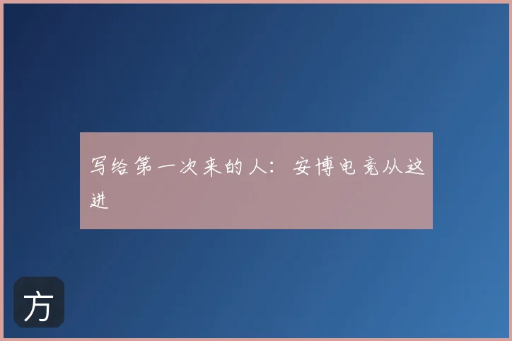 写给第一次来的人：安博电竞从这进