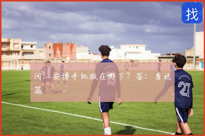 问:安博手机版在哪下?答:看这篇